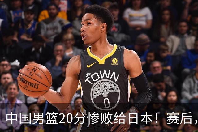 中国男篮20分惨败给日本！赛后，中国队队长胡明轩最新采访出炉，听听他说了啥